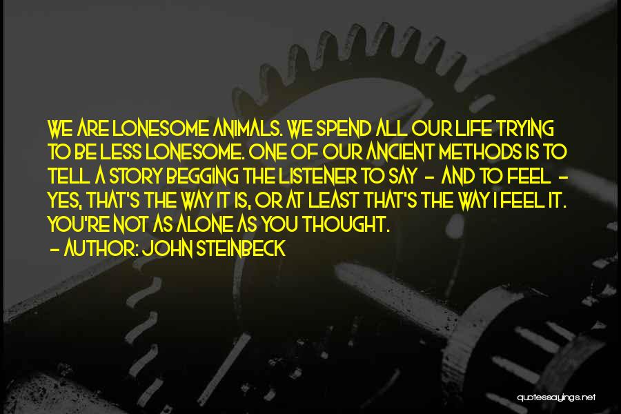 John Steinbeck Quotes: We Are Lonesome Animals. We Spend All Our Life Trying To Be Less Lonesome. One Of Our Ancient Methods Is