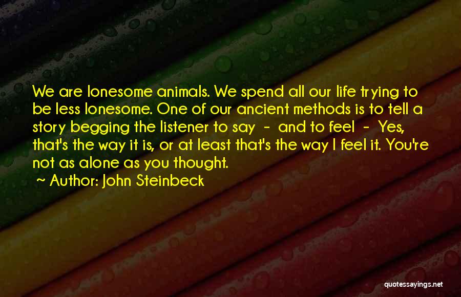 John Steinbeck Quotes: We Are Lonesome Animals. We Spend All Our Life Trying To Be Less Lonesome. One Of Our Ancient Methods Is