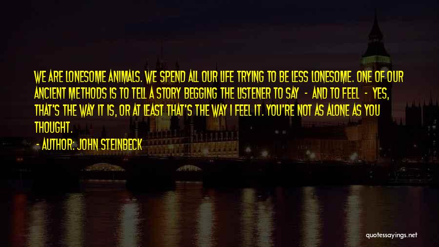 John Steinbeck Quotes: We Are Lonesome Animals. We Spend All Our Life Trying To Be Less Lonesome. One Of Our Ancient Methods Is