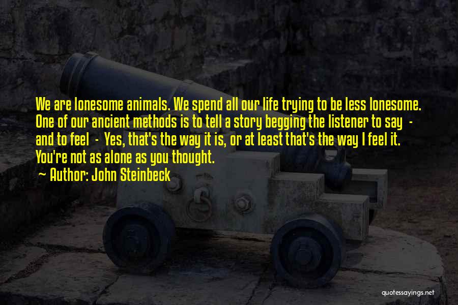 John Steinbeck Quotes: We Are Lonesome Animals. We Spend All Our Life Trying To Be Less Lonesome. One Of Our Ancient Methods Is