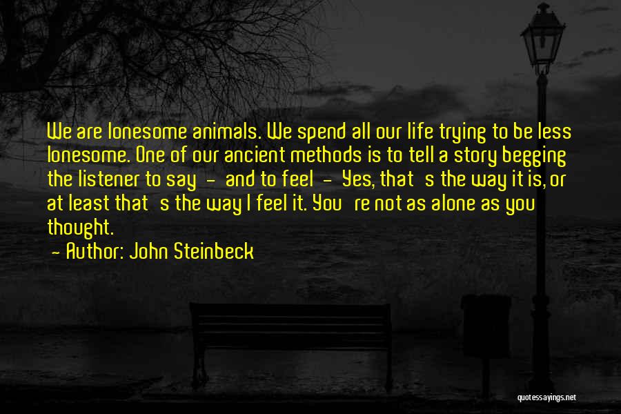 John Steinbeck Quotes: We Are Lonesome Animals. We Spend All Our Life Trying To Be Less Lonesome. One Of Our Ancient Methods Is