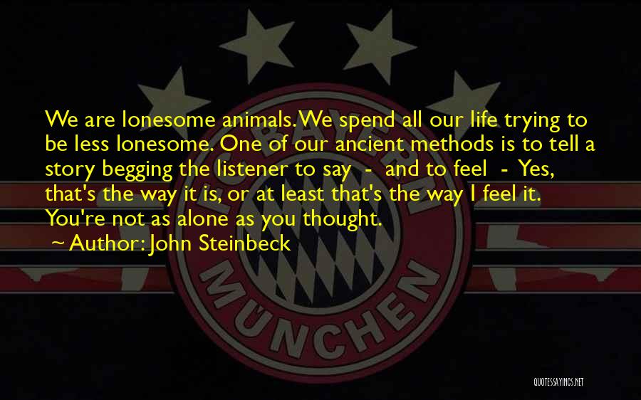 John Steinbeck Quotes: We Are Lonesome Animals. We Spend All Our Life Trying To Be Less Lonesome. One Of Our Ancient Methods Is