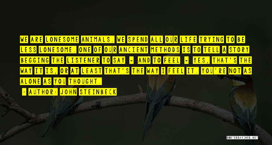 John Steinbeck Quotes: We Are Lonesome Animals. We Spend All Our Life Trying To Be Less Lonesome. One Of Our Ancient Methods Is