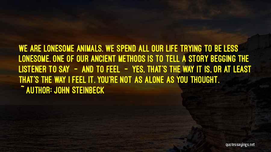 John Steinbeck Quotes: We Are Lonesome Animals. We Spend All Our Life Trying To Be Less Lonesome. One Of Our Ancient Methods Is