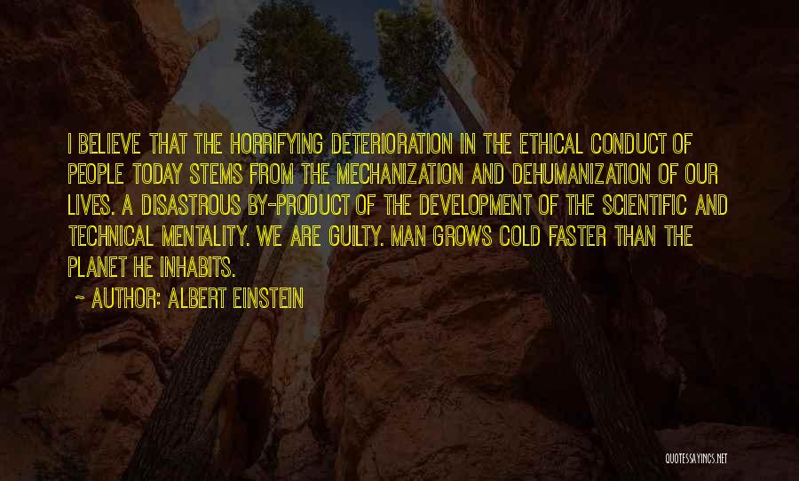 Albert Einstein Quotes: I Believe That The Horrifying Deterioration In The Ethical Conduct Of People Today Stems From The Mechanization And Dehumanization Of