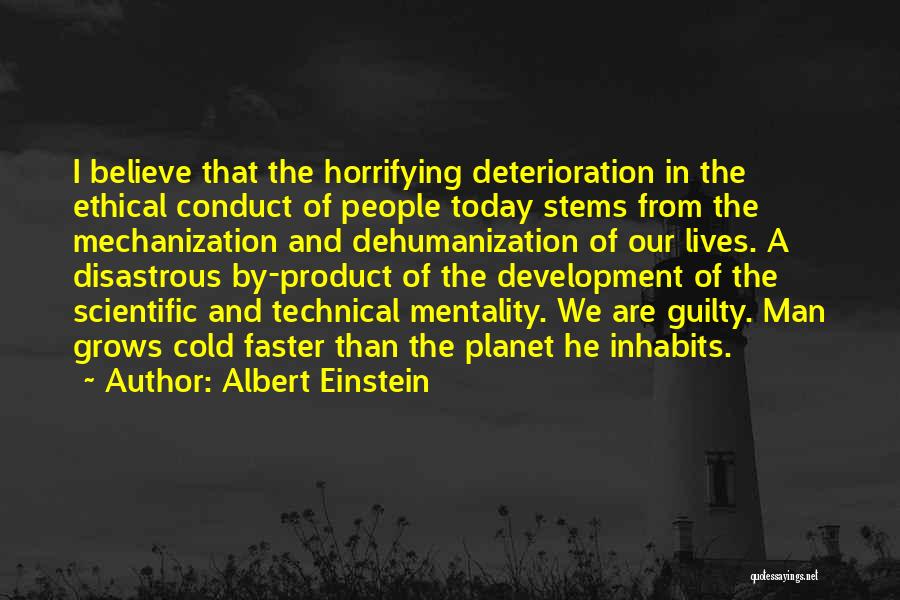 Albert Einstein Quotes: I Believe That The Horrifying Deterioration In The Ethical Conduct Of People Today Stems From The Mechanization And Dehumanization Of