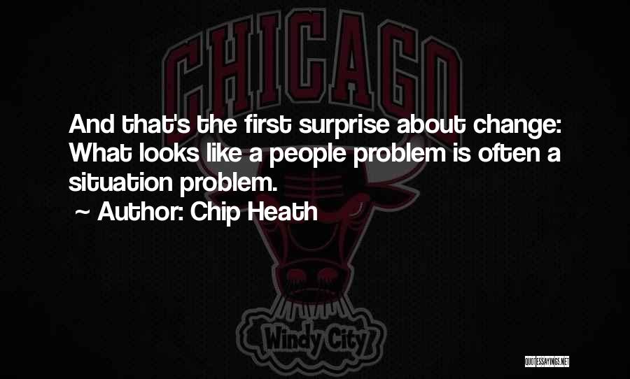 Chip Heath Quotes: And That's The First Surprise About Change: What Looks Like A People Problem Is Often A Situation Problem.