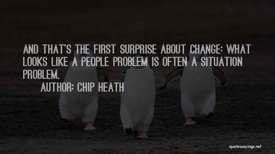 Chip Heath Quotes: And That's The First Surprise About Change: What Looks Like A People Problem Is Often A Situation Problem.