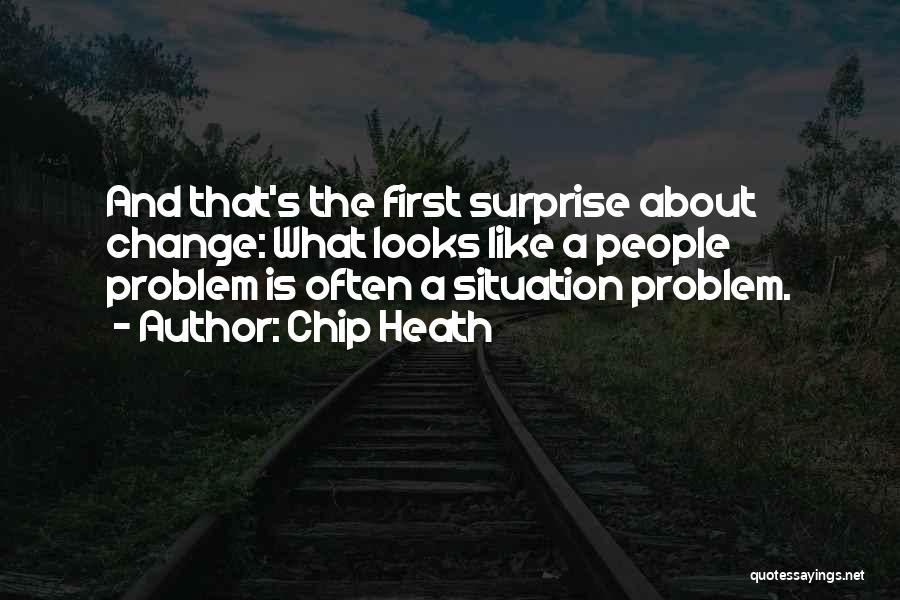 Chip Heath Quotes: And That's The First Surprise About Change: What Looks Like A People Problem Is Often A Situation Problem.