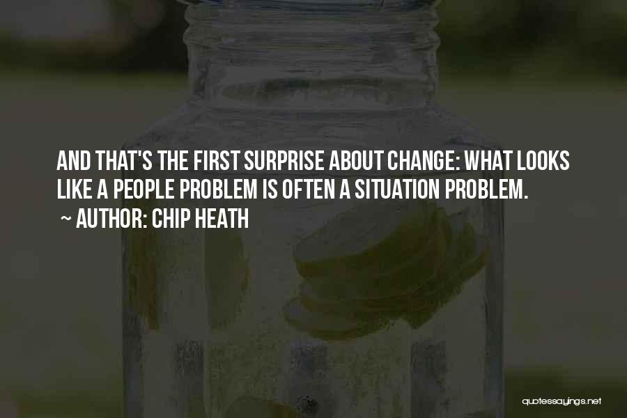 Chip Heath Quotes: And That's The First Surprise About Change: What Looks Like A People Problem Is Often A Situation Problem.