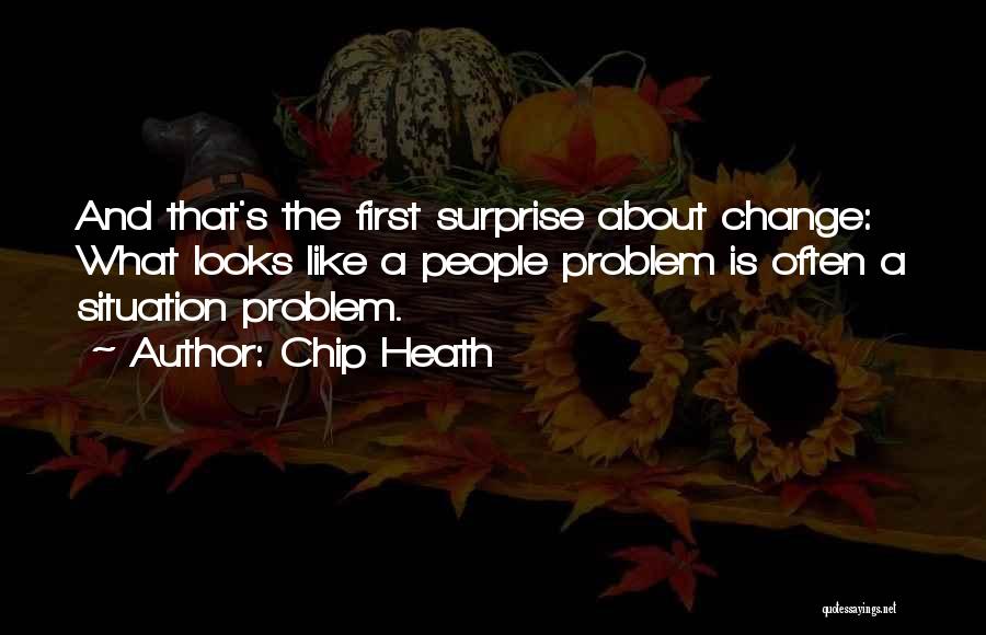 Chip Heath Quotes: And That's The First Surprise About Change: What Looks Like A People Problem Is Often A Situation Problem.