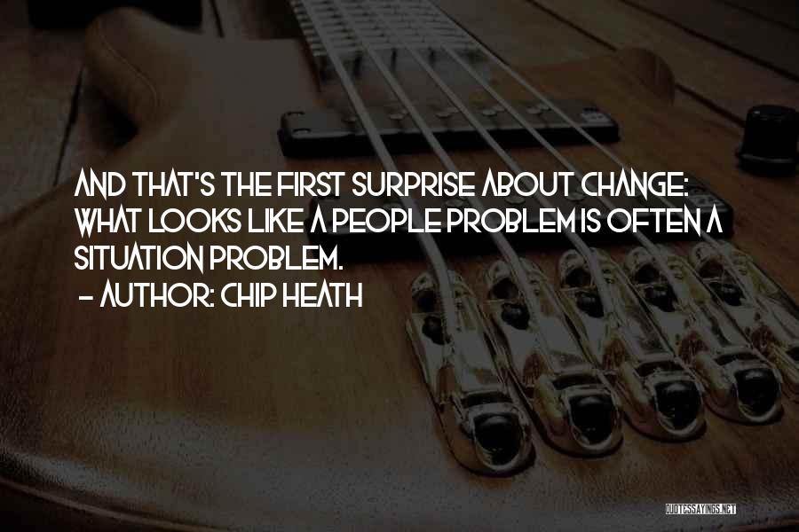 Chip Heath Quotes: And That's The First Surprise About Change: What Looks Like A People Problem Is Often A Situation Problem.