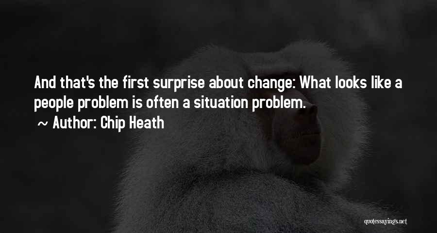 Chip Heath Quotes: And That's The First Surprise About Change: What Looks Like A People Problem Is Often A Situation Problem.