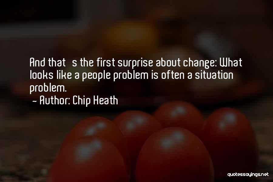 Chip Heath Quotes: And That's The First Surprise About Change: What Looks Like A People Problem Is Often A Situation Problem.