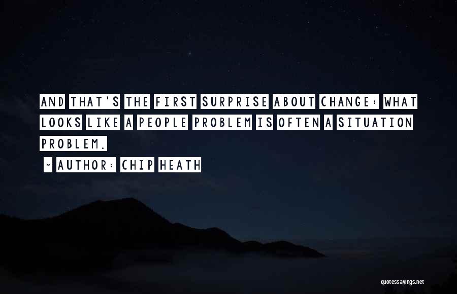 Chip Heath Quotes: And That's The First Surprise About Change: What Looks Like A People Problem Is Often A Situation Problem.