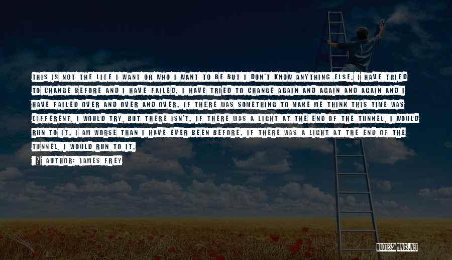 James Frey Quotes: This Is Not The Life I Want Or Who I Want To Be But I Don't Know Anything Else. I