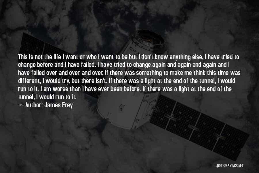 James Frey Quotes: This Is Not The Life I Want Or Who I Want To Be But I Don't Know Anything Else. I