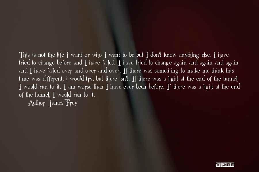 James Frey Quotes: This Is Not The Life I Want Or Who I Want To Be But I Don't Know Anything Else. I