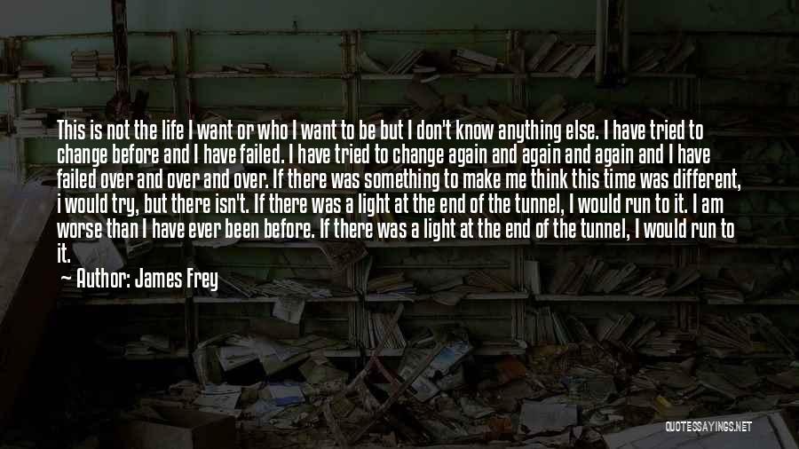 James Frey Quotes: This Is Not The Life I Want Or Who I Want To Be But I Don't Know Anything Else. I