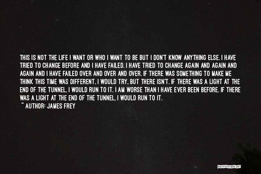 James Frey Quotes: This Is Not The Life I Want Or Who I Want To Be But I Don't Know Anything Else. I