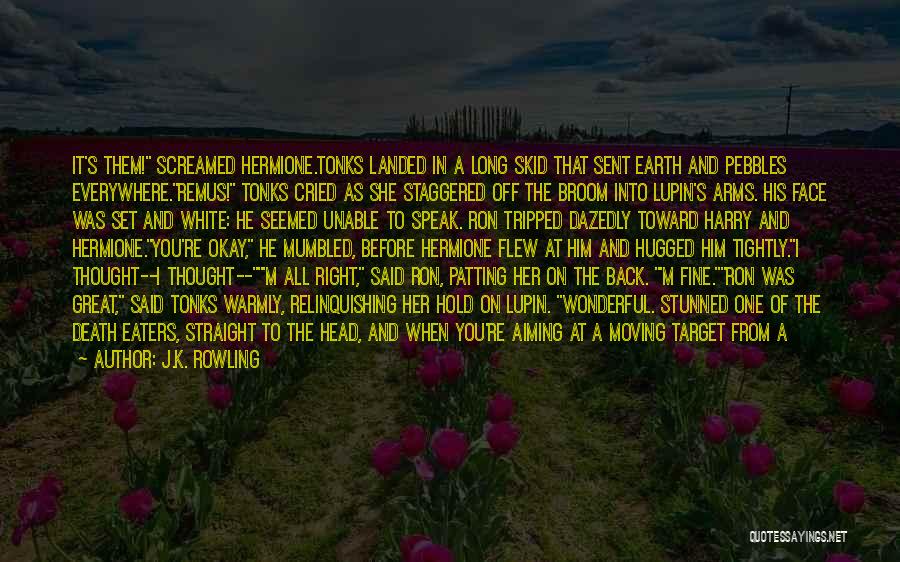 J.K. Rowling Quotes: It's Them! Screamed Hermione.tonks Landed In A Long Skid That Sent Earth And Pebbles Everywhere.remus! Tonks Cried As She Staggered