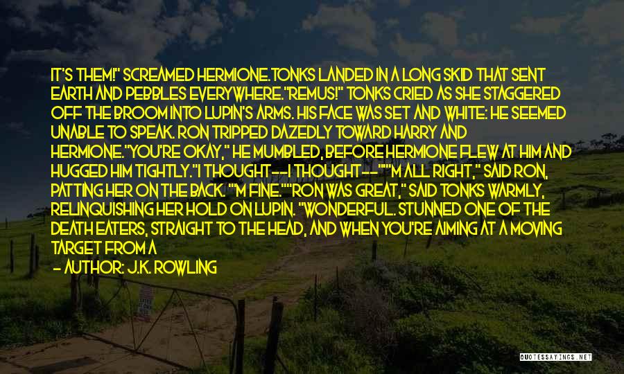 J.K. Rowling Quotes: It's Them! Screamed Hermione.tonks Landed In A Long Skid That Sent Earth And Pebbles Everywhere.remus! Tonks Cried As She Staggered