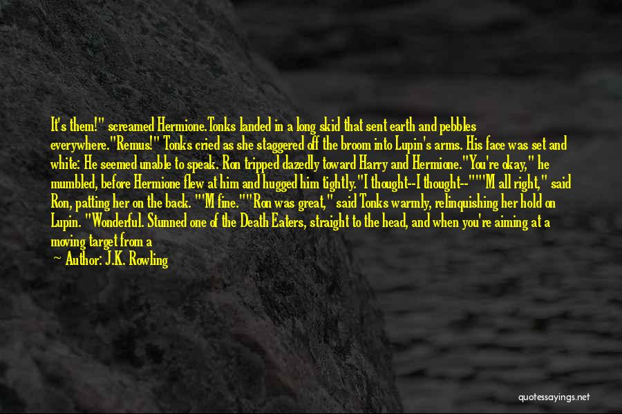 J.K. Rowling Quotes: It's Them! Screamed Hermione.tonks Landed In A Long Skid That Sent Earth And Pebbles Everywhere.remus! Tonks Cried As She Staggered