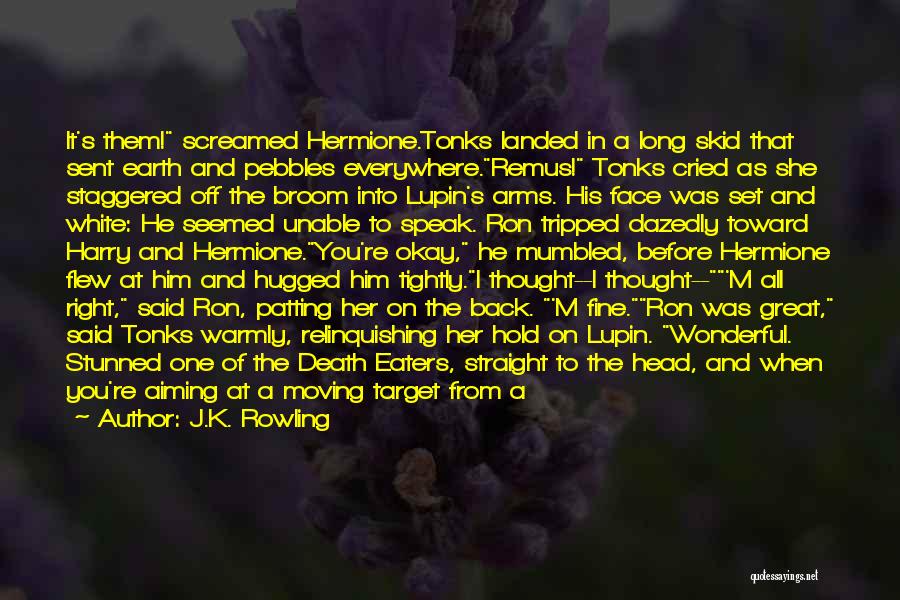 J.K. Rowling Quotes: It's Them! Screamed Hermione.tonks Landed In A Long Skid That Sent Earth And Pebbles Everywhere.remus! Tonks Cried As She Staggered