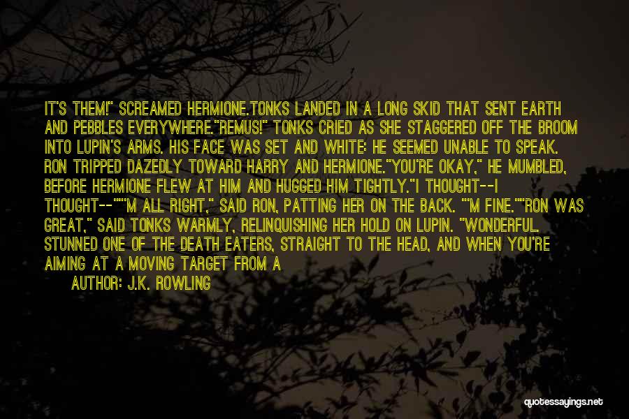 J.K. Rowling Quotes: It's Them! Screamed Hermione.tonks Landed In A Long Skid That Sent Earth And Pebbles Everywhere.remus! Tonks Cried As She Staggered