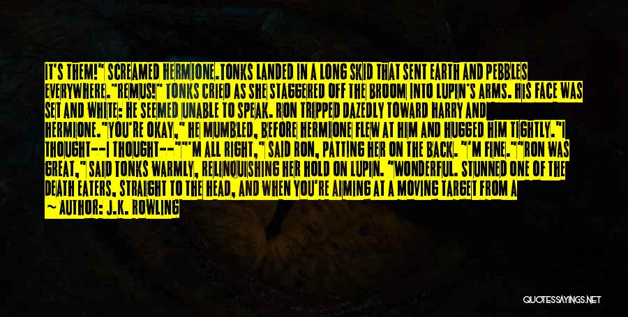 J.K. Rowling Quotes: It's Them! Screamed Hermione.tonks Landed In A Long Skid That Sent Earth And Pebbles Everywhere.remus! Tonks Cried As She Staggered