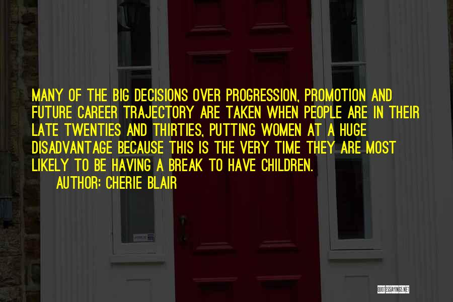 Cherie Blair Quotes: Many Of The Big Decisions Over Progression, Promotion And Future Career Trajectory Are Taken When People Are In Their Late