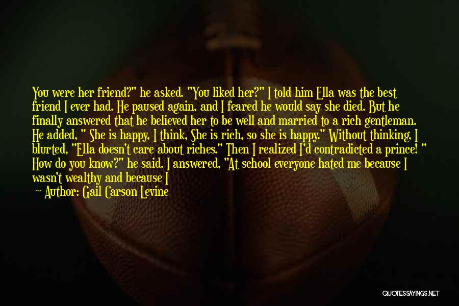 Gail Carson Levine Quotes: You Were Her Friend? He Asked. You Liked Her? I Told Him Ella Was The Best Friend I Ever Had.