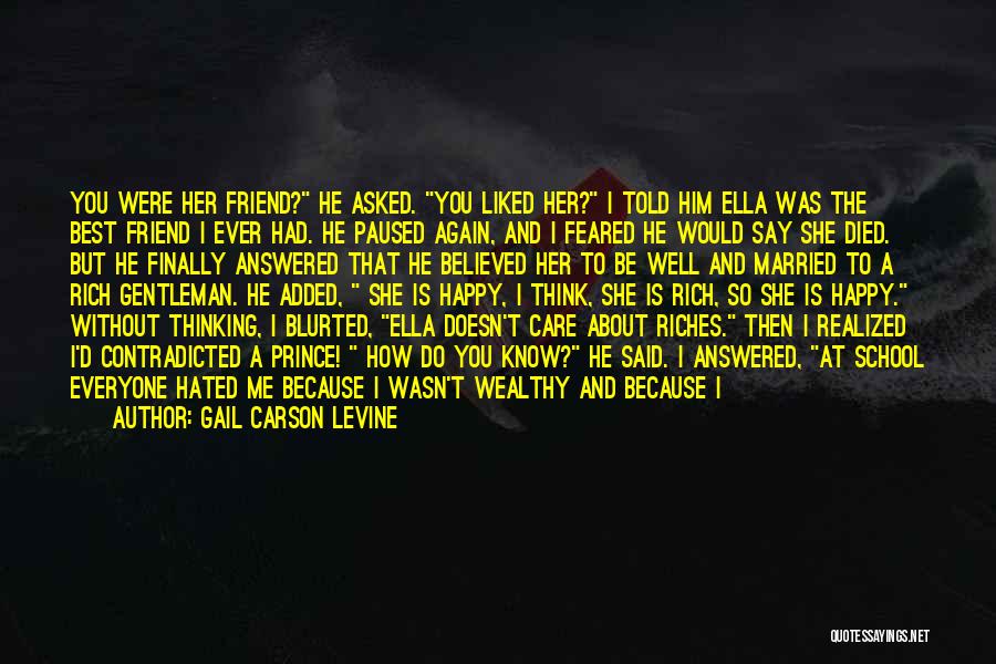 Gail Carson Levine Quotes: You Were Her Friend? He Asked. You Liked Her? I Told Him Ella Was The Best Friend I Ever Had.