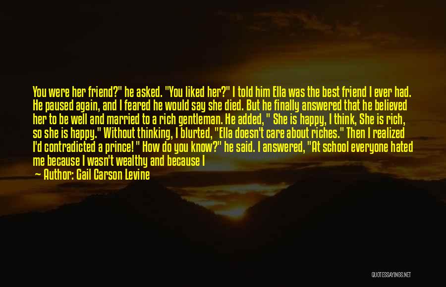 Gail Carson Levine Quotes: You Were Her Friend? He Asked. You Liked Her? I Told Him Ella Was The Best Friend I Ever Had.