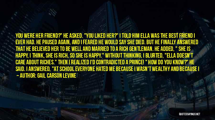 Gail Carson Levine Quotes: You Were Her Friend? He Asked. You Liked Her? I Told Him Ella Was The Best Friend I Ever Had.