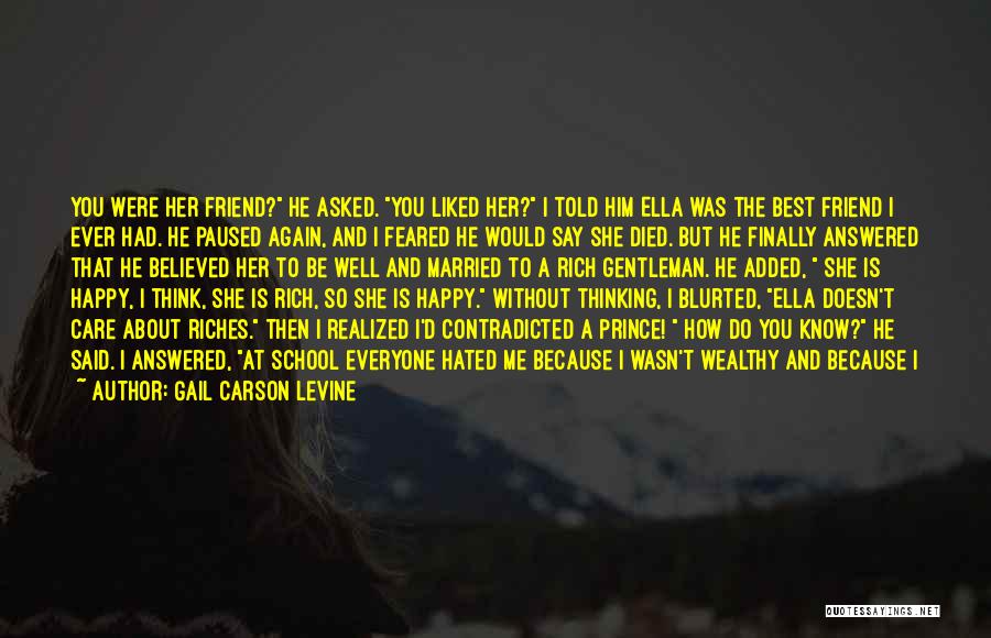 Gail Carson Levine Quotes: You Were Her Friend? He Asked. You Liked Her? I Told Him Ella Was The Best Friend I Ever Had.