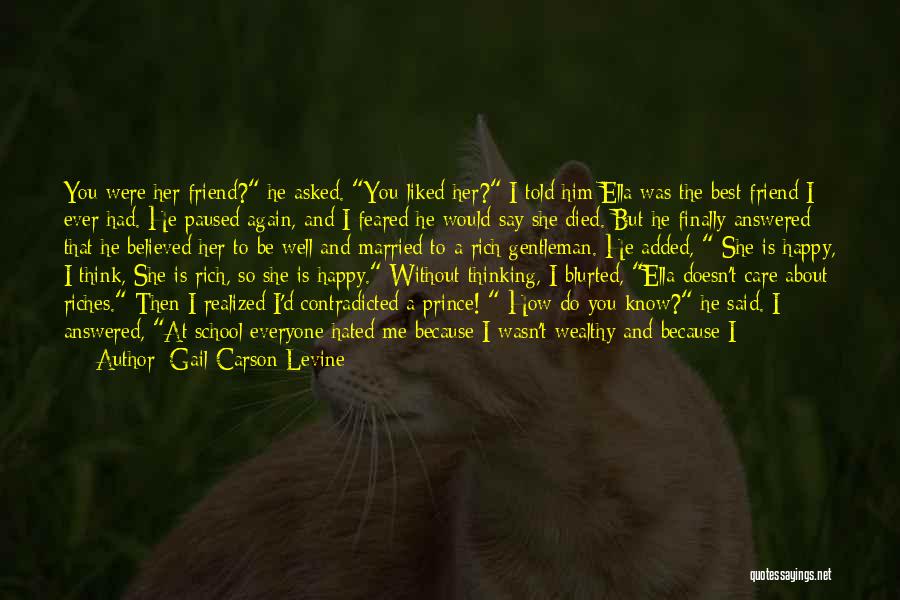 Gail Carson Levine Quotes: You Were Her Friend? He Asked. You Liked Her? I Told Him Ella Was The Best Friend I Ever Had.
