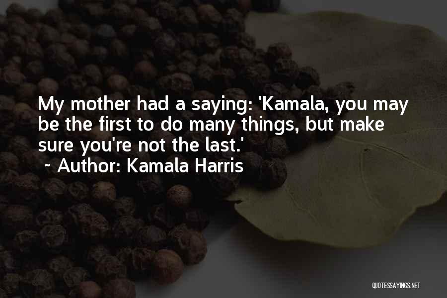 Kamala Harris Quotes: My Mother Had A Saying: 'kamala, You May Be The First To Do Many Things, But Make Sure You're Not