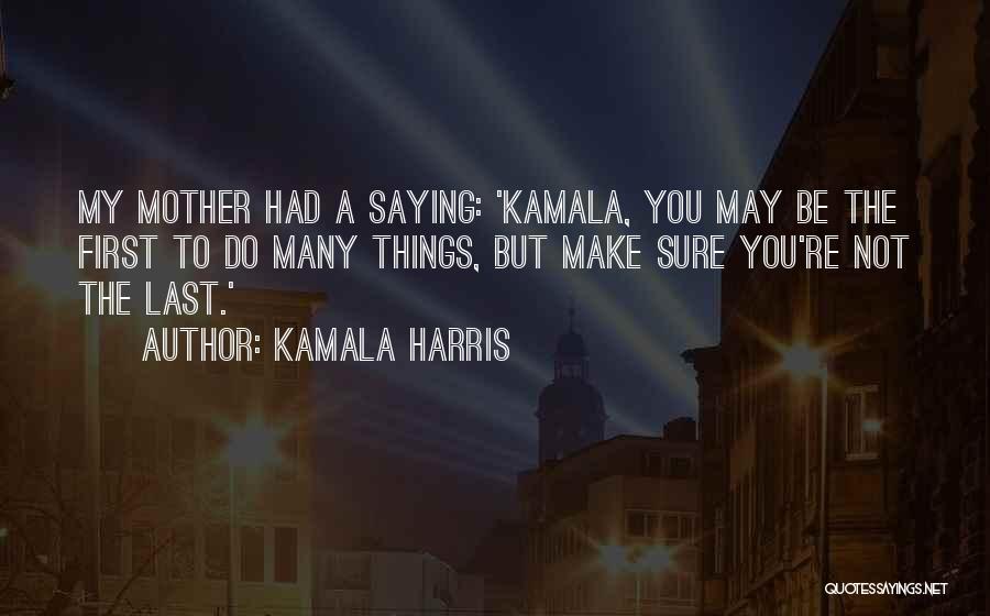 Kamala Harris Quotes: My Mother Had A Saying: 'kamala, You May Be The First To Do Many Things, But Make Sure You're Not