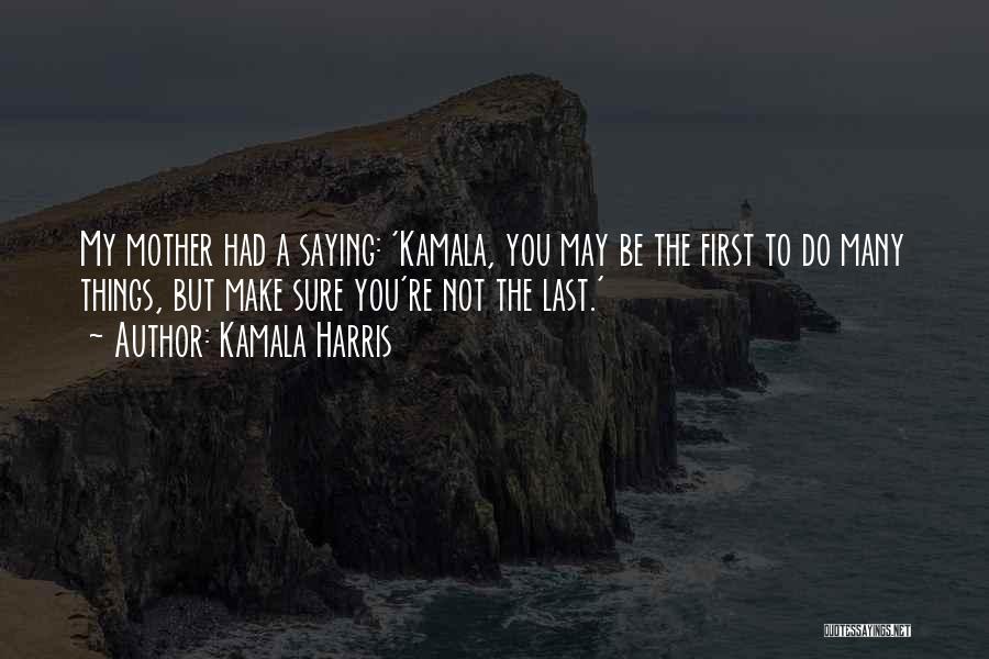 Kamala Harris Quotes: My Mother Had A Saying: 'kamala, You May Be The First To Do Many Things, But Make Sure You're Not