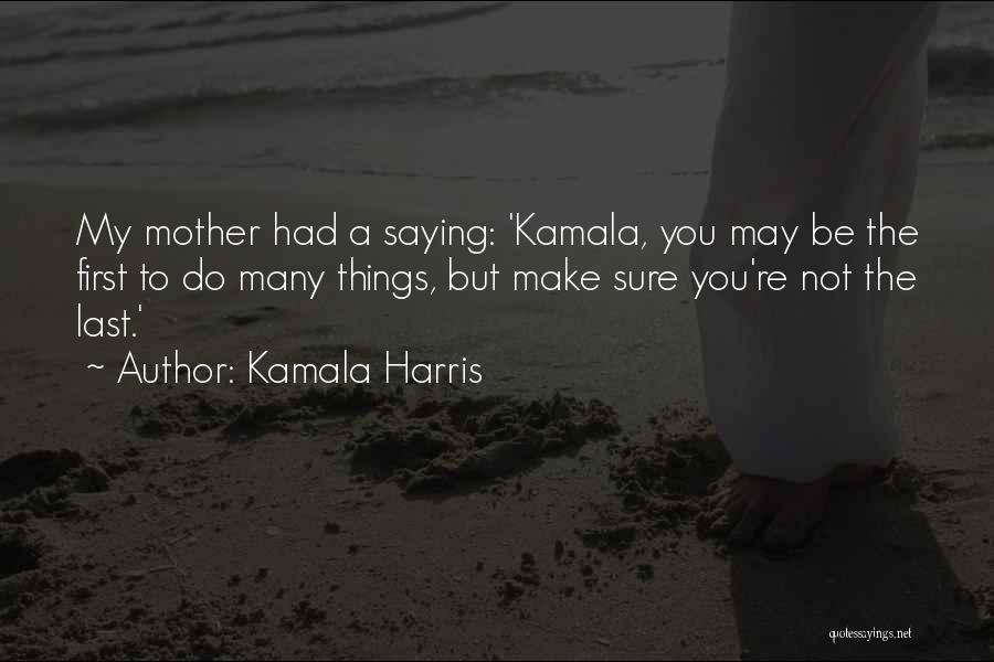 Kamala Harris Quotes: My Mother Had A Saying: 'kamala, You May Be The First To Do Many Things, But Make Sure You're Not