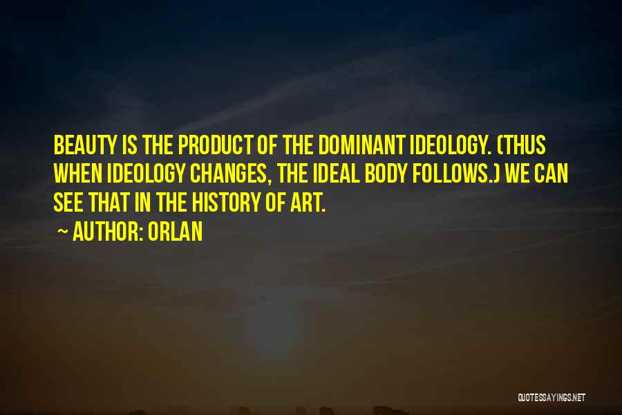 Orlan Quotes: Beauty Is The Product Of The Dominant Ideology. (thus When Ideology Changes, The Ideal Body Follows.) We Can See That