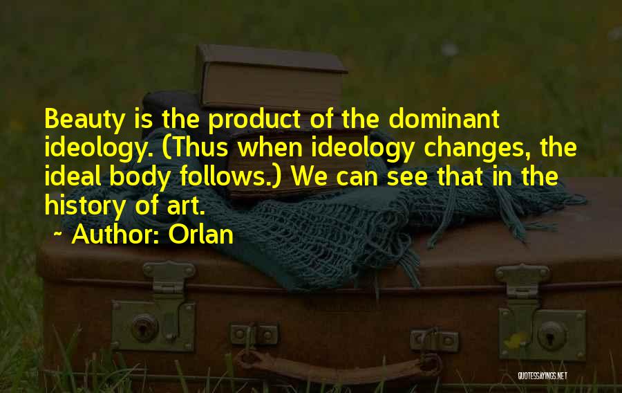 Orlan Quotes: Beauty Is The Product Of The Dominant Ideology. (thus When Ideology Changes, The Ideal Body Follows.) We Can See That