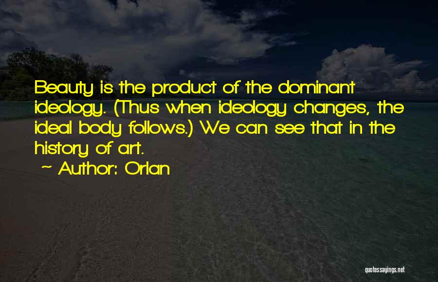 Orlan Quotes: Beauty Is The Product Of The Dominant Ideology. (thus When Ideology Changes, The Ideal Body Follows.) We Can See That