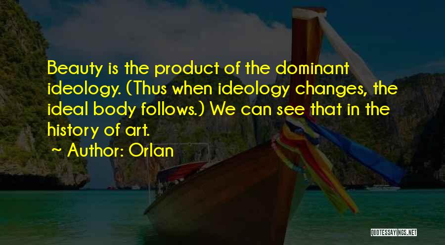 Orlan Quotes: Beauty Is The Product Of The Dominant Ideology. (thus When Ideology Changes, The Ideal Body Follows.) We Can See That