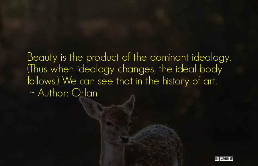 Orlan Quotes: Beauty Is The Product Of The Dominant Ideology. (thus When Ideology Changes, The Ideal Body Follows.) We Can See That