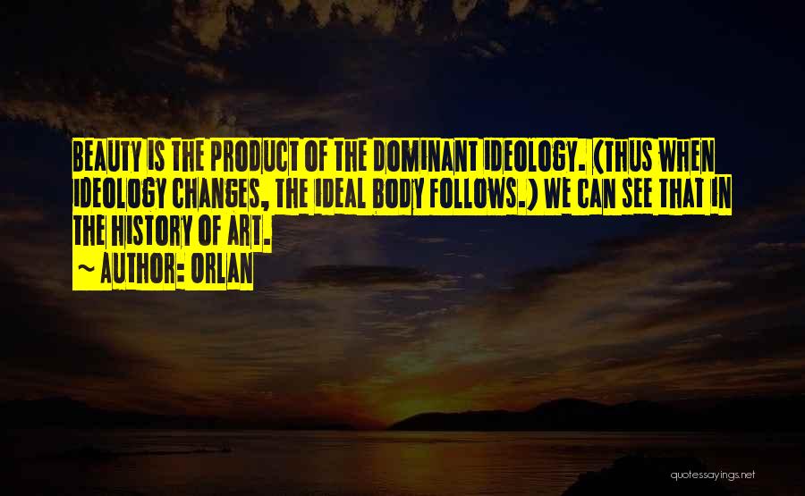 Orlan Quotes: Beauty Is The Product Of The Dominant Ideology. (thus When Ideology Changes, The Ideal Body Follows.) We Can See That