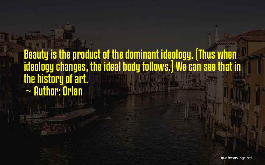 Orlan Quotes: Beauty Is The Product Of The Dominant Ideology. (thus When Ideology Changes, The Ideal Body Follows.) We Can See That