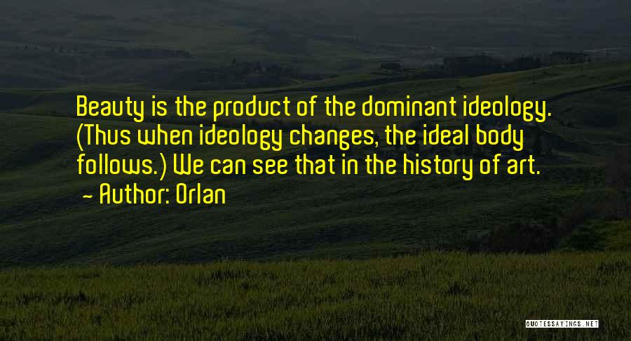 Orlan Quotes: Beauty Is The Product Of The Dominant Ideology. (thus When Ideology Changes, The Ideal Body Follows.) We Can See That