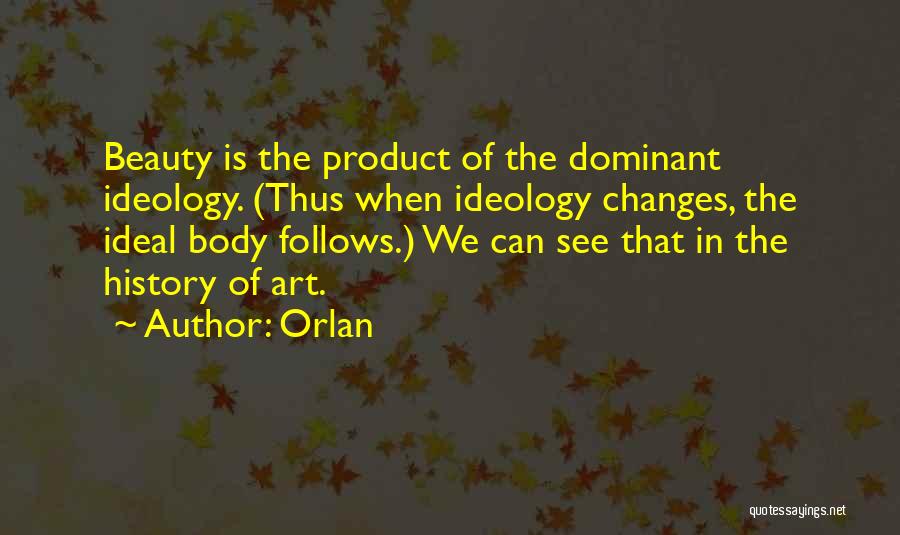 Orlan Quotes: Beauty Is The Product Of The Dominant Ideology. (thus When Ideology Changes, The Ideal Body Follows.) We Can See That